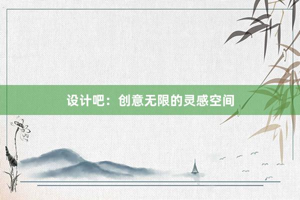 设计吧：创意无限的灵感空间